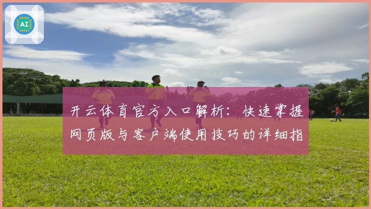 开云体育官方入口解析：快速掌握网页版与客户端使用技巧的详细指南