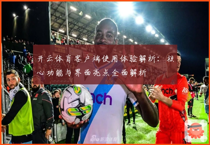 开云体育客户端使用体验解析：核心功能与界面亮点全面解析