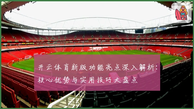 开云体育新版功能亮点深入解析：核心优势与实用技巧大盘点