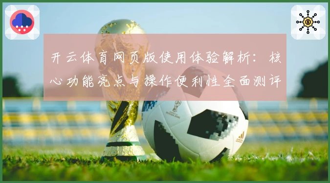开云体育网页版使用体验解析：核心功能亮点与操作便利性全面测评