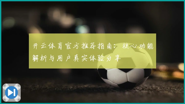 开云体育官方推荐指南：核心功能解析与用户真实体验分享