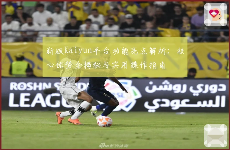 新版Kaiyun平台功能亮点解析：核心优势全揭秘与实用操作指南