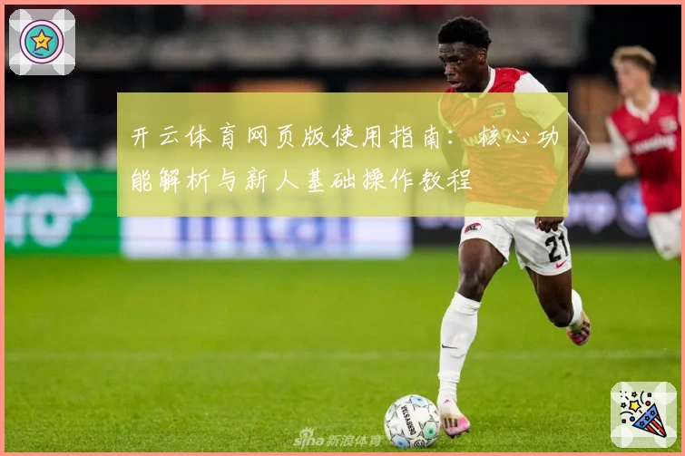 开云体育网页版使用指南：核心功能解析与新人基础操作教程