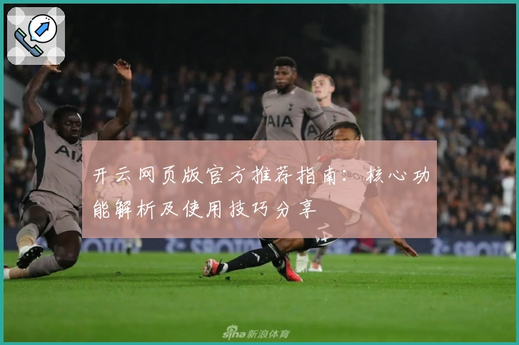开云网页版官方推荐指南：核心功能解析及使用技巧分享