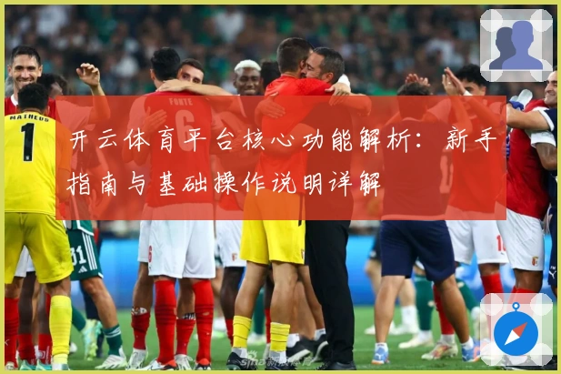 开云体育平台核心功能解析：新手指南与基础操作说明详解