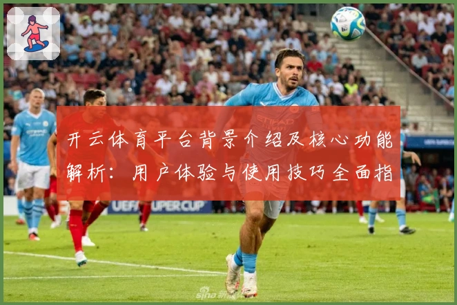 开云体育平台背景介绍及核心功能解析：用户体验与使用技巧全面指导