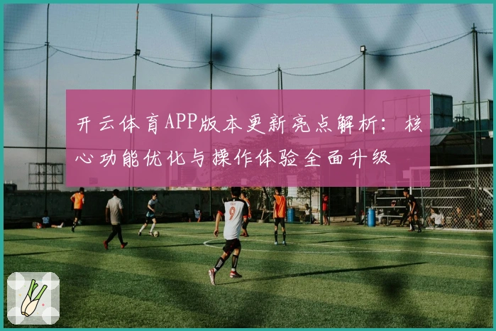 开云体育APP版本更新亮点解析：核心功能优化与操作体验全面升级