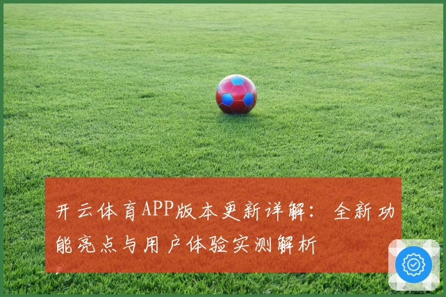 开云体育APP版本更新详解：全新功能亮点与用户体验实测解析