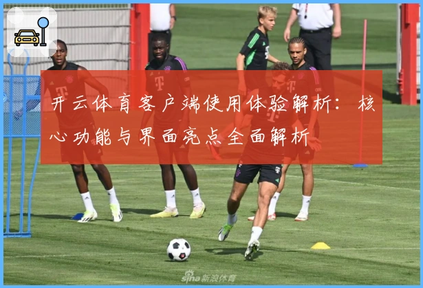 开云体育客户端使用体验解析:核心功能与界面亮点全面解析