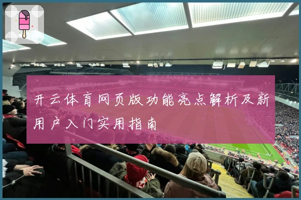 开云体育网页版功能亮点解析及新用户入门实用指南