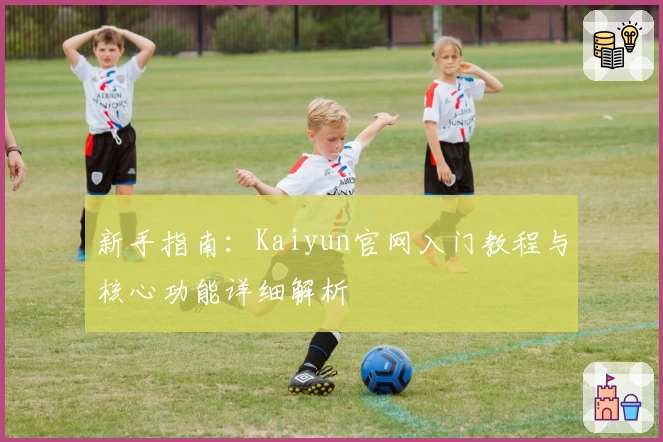 新手指南：Kaiyun官网入门教程与核心功能详细解析