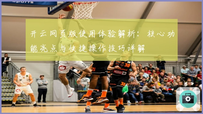 开云网页版使用体验解析：核心功能亮点与快捷操作技巧详解
